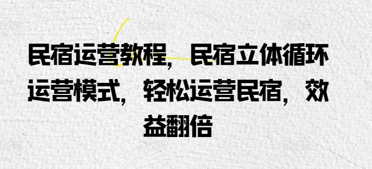 民宿运营教程，民宿立体循环运营模式，轻松运营民宿，效益翻倍-猫哥网资源库