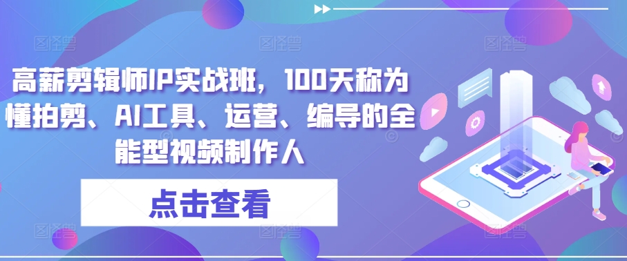 高薪剪辑师IP实战班，100天称为懂拍剪、AI工具、运营、编导的全能型视频制作人-猫哥网资源库