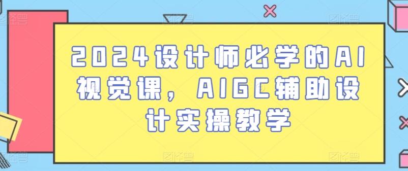 2024设计师必学的AI视觉课，AIGC辅助设计实操教学-猫哥网资源库