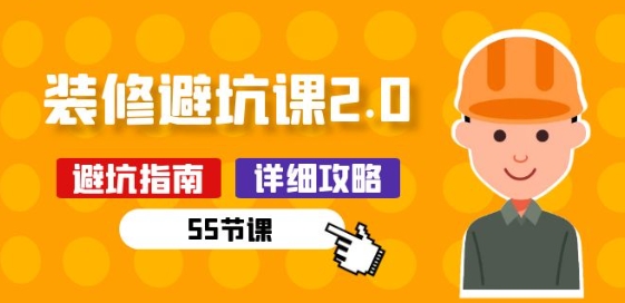 新手装修 避坑课2.0：装修之前一定要做好功课(55节课)-猫哥网资源库