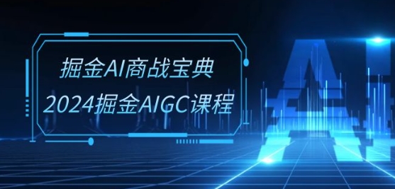 掘金AI商战宝典-系统班：2024掘金AIGC课程(30节视频课)-猫哥网资源库