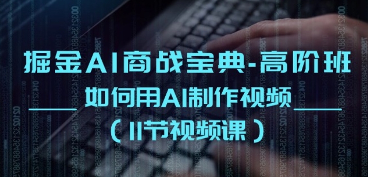 掘金AI商战宝典-高阶班：如何用AI制作视频(11节视频课)-猫哥网资源库