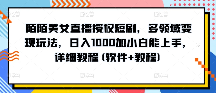 陌陌美女直播授权短剧，多领域变现玩法，日入1000加小白能上手，详细教程(软件+教程)【揭秘】-猫哥网资源库
