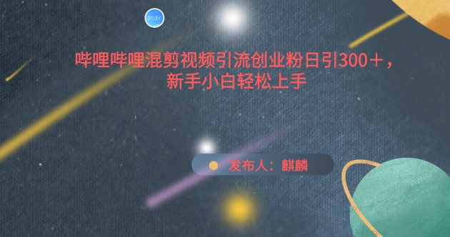 哔哩哔哩混剪视频引流创业粉日引300+，新手小白轻松上手【揭秘】-猫哥网资源库