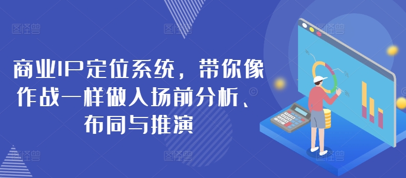 商业IP定位系统，带你像作战一样做入场前分析、布同与推演-猫哥网资源库