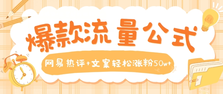 爆款流量公式，网易热评+文案轻松涨粉50w+【揭秘】-猫哥网资源库