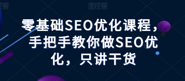零基础SEO优化课程，手把手教你做SEO优化，只讲干货-猫哥网资源库