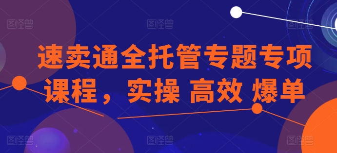 速卖通全托管专题专项课程，实操 高效 爆单-猫哥网资源库