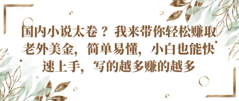 国内小说太卷 ?带你轻松赚取老外美金，简单易懂，小白也能快速上手，写的越多赚的越多【揭秘】-猫哥网资源库
