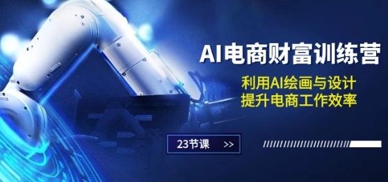 AI电商-财富训练营：利用AI绘画与设计，提升电商工作效率(23节课)-猫哥网资源库