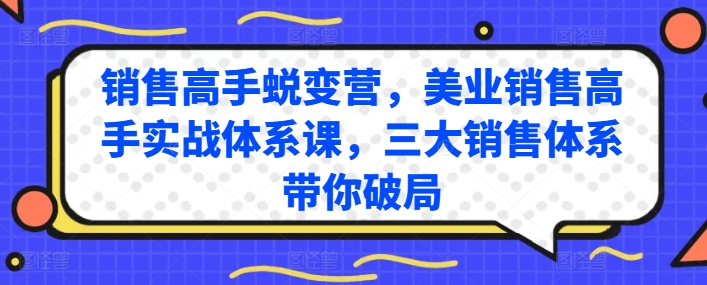 销售高手蜕变营，美业销售高手实战体系课，三大销售体系带你破局-猫哥网资源库