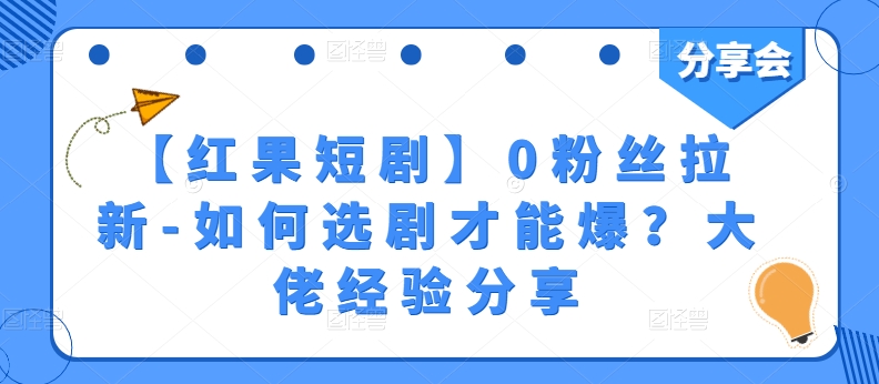 【红果短剧】0粉丝拉新-如何选剧才能爆？大佬经验分享-猫哥网资源库