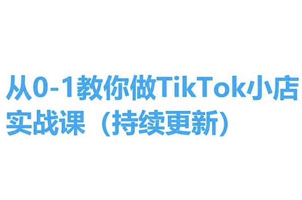 从0-1教你做TikTok小店实操课(持续更新)，手把手教你，简单易学-猫哥网资源库