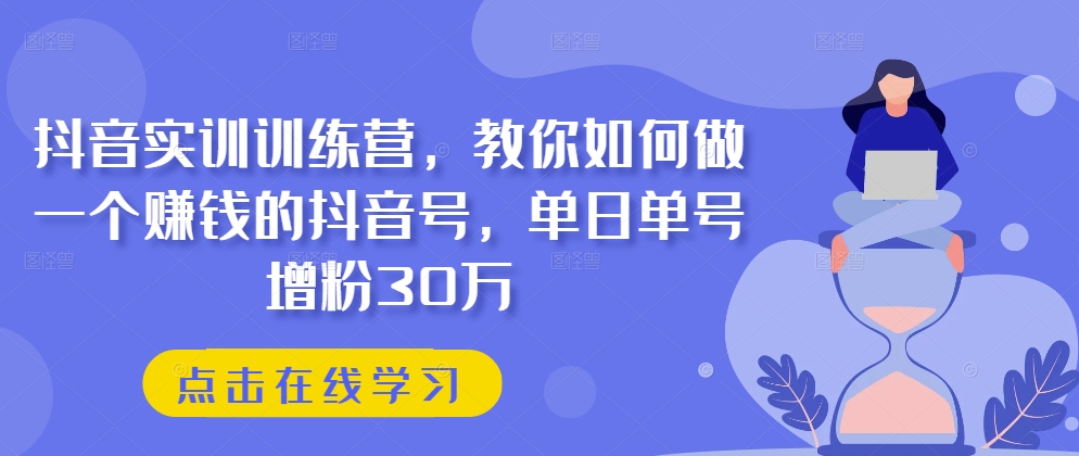 抖音实训训练营，教你如何做一个赚钱的抖音号，单日单号增粉30万-猫哥网资源库