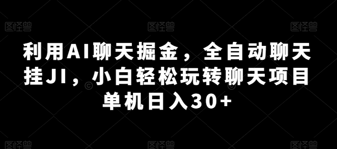 利用AI聊天掘金，全自动聊天挂JI，小白轻松玩转聊天项目 单机日入30+【揭秘】-猫哥网资源库