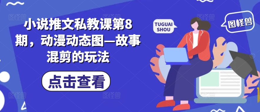 小说推文私教课第8期，动漫动态图—故事混剪的玩法-猫哥网资源库