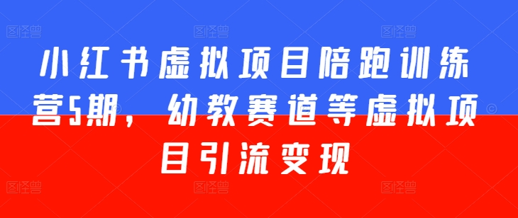 小红书虚拟项目陪跑训练营5期，幼教赛道等虚拟项目引流变现-猫哥网资源库