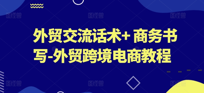 外贸交流话术+ 商务书写-外贸跨境电商教程-猫哥网资源库