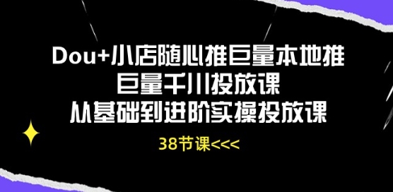 Dou+小店随心推巨量本地推巨量千川投放课从基础到进阶实操投放课-猫哥网资源库