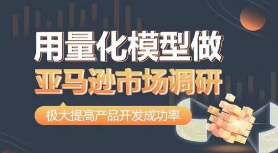 用量化模型做亚马逊市场调研，从数据出发，更高效更准确做判断，极大提高产品开发成功率-猫哥网资源库