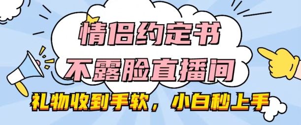 情侣约定书不露脸直播间，礼物收到手软，小白秒上手【揭秘】-猫哥网资源库