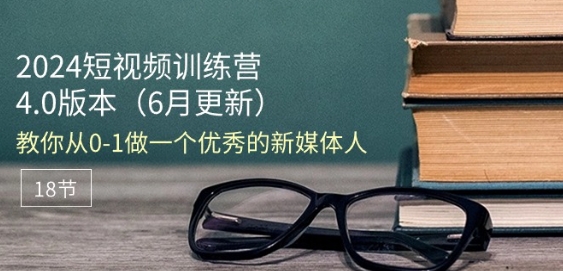 2024短视频训练营-6月4.0版本：教你从0-1做一个优秀的新媒体人(18节)-猫哥网资源库