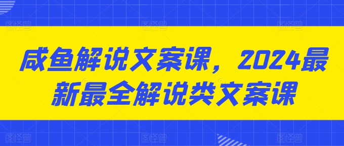 咸鱼解说文案课，2024最新最全解说类文案课-猫哥网资源库