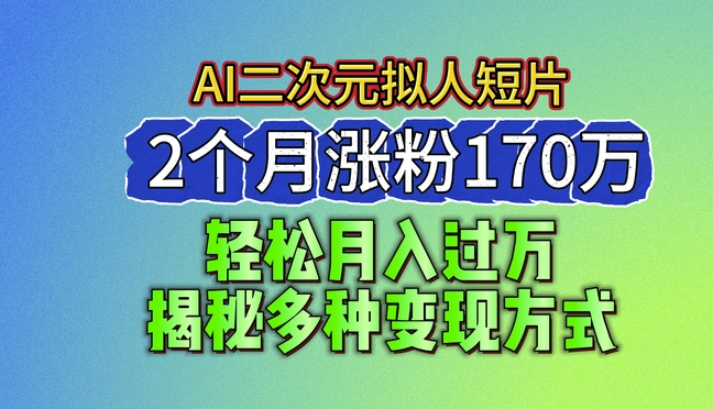 2024最新蓝海AI生成二次元拟人短片，2个月涨粉170万，揭秘多种变现方式【揭秘】-猫哥网资源库