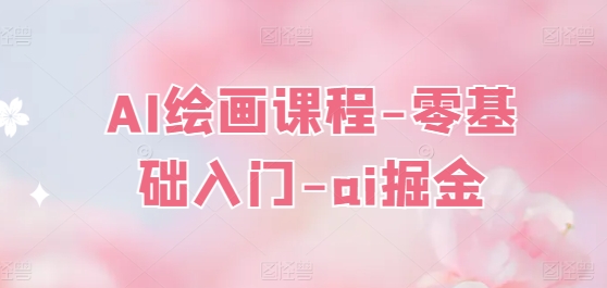 AI绘画课程-零基础入门-ai掘金-猫哥网资源库