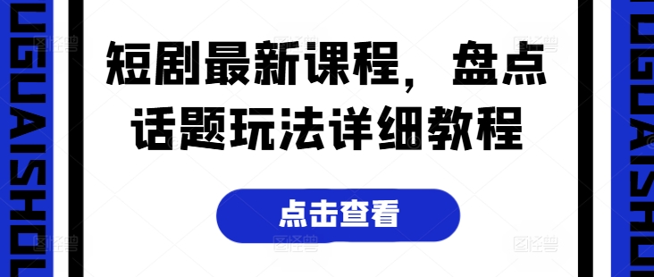 短剧最新课程，盘点话题玩法详细教程-猫哥网资源库