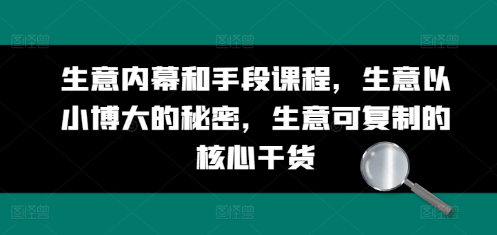 生意内幕和手段课程，生意以小博大的秘密，生意可复制的核心干货-猫哥网资源库