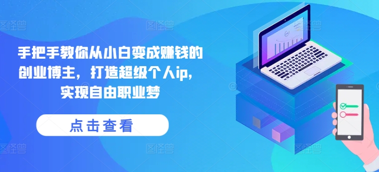 手把手教你从小白变成赚钱的创业博主，打造超级个人ip，实现自由职业梦-猫哥网资源库