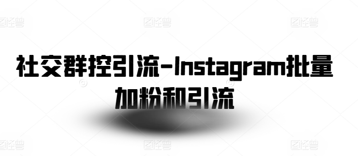 社交群控引流-Instagram批量加粉和引流-猫哥网资源库