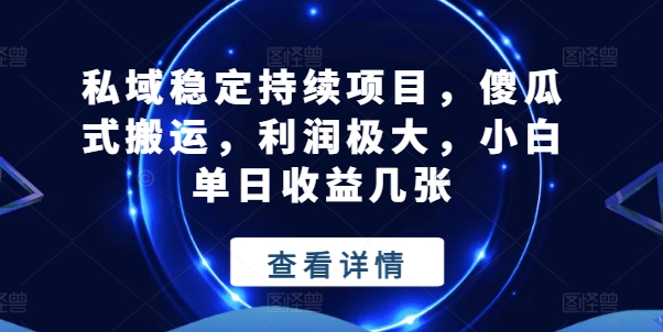私域稳定持续项目，傻瓜式搬运，利润极大，小白单日收益几张【揭秘】-猫哥网资源库