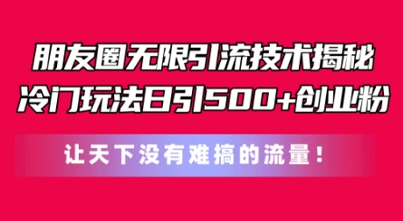 朋友圈无限引流技术，一个冷门玩法日引500+创业粉，让天下没有难搞的流量【揭秘】-猫哥网资源库