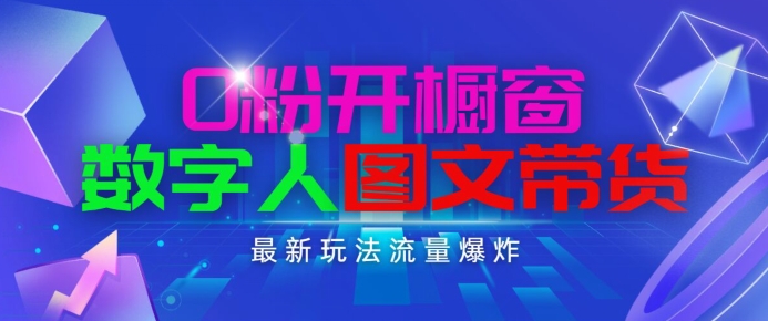 抖音最新项目，0粉开橱窗，数字人图文带货，流量爆炸，简单操作，日入1K+【揭秘】-猫哥网资源库