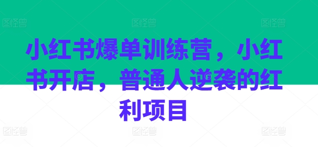 小红书爆单训练营，小红书开店，普通人逆袭的红利项目-猫哥网资源库