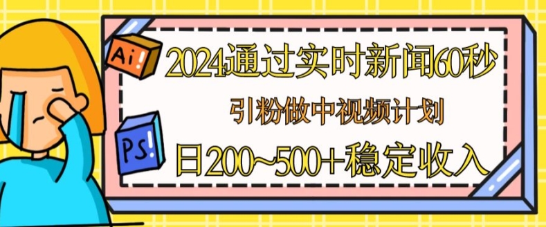 2024通过实时新闻60秒，引粉做中视频计划或者流量主，日几张稳定收入【揭秘】-猫哥网资源库