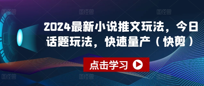 2024最新小说推文玩法，今日话题玩法，快速量产(快剪)-猫哥网资源库