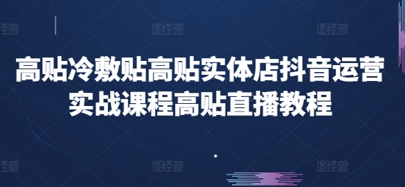 高贴冷敷贴高贴实体店抖音运营实战课程高贴直播教程-猫哥网资源库