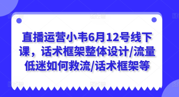 直播运营小韦6月12号线下课，话术框架整体设计/流量低迷如何救流/话术框架等-猫哥网资源库