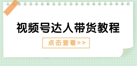 视频号达人带货教程：达人剧情打法(长期)+达人带货广告(短期)-猫哥网资源库