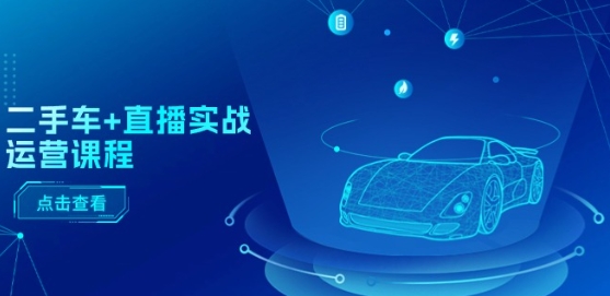 二手车+直播实战运营课程：直播推荐/短视频推荐/千川投放/直播全流程-猫哥网资源库