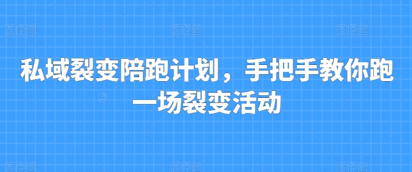 私域裂变陪跑计划，手把手教你跑一场裂变活动-猫哥网资源库