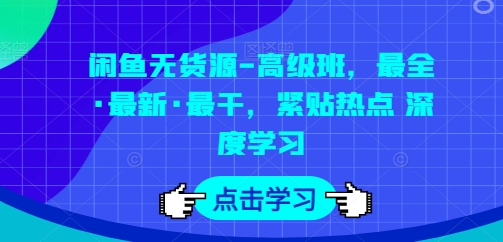 闲鱼无货源-高级班，最全·最新·最干，紧贴热点 深度学习-猫哥网资源库