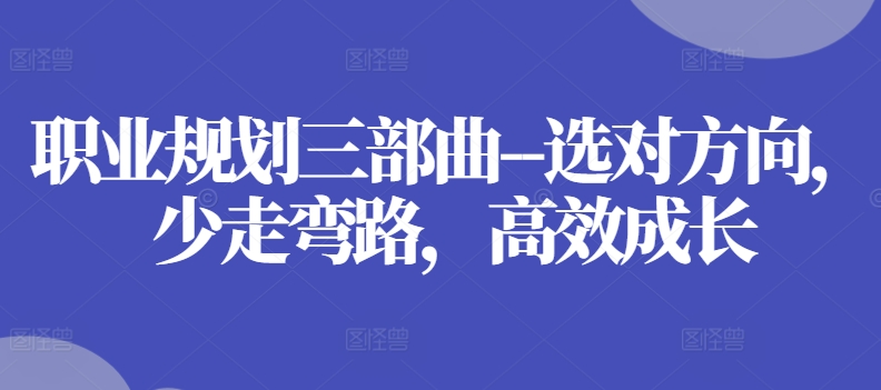 职业规划三部曲–选对方向，少走弯路，高效成长-猫哥网资源库