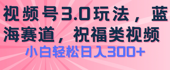 2024视频号蓝海项目，祝福类玩法3.0，操作简单易上手，日入300+【揭秘】-猫哥网资源库