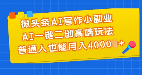 微头条AI写作小副业，AI一键二创高端玩法 普通人也能月入4000+【揭秘】-猫哥网资源库