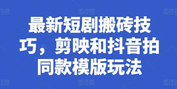 最新短剧搬砖技巧，剪映和抖音拍同款模版玩法-猫哥网资源库