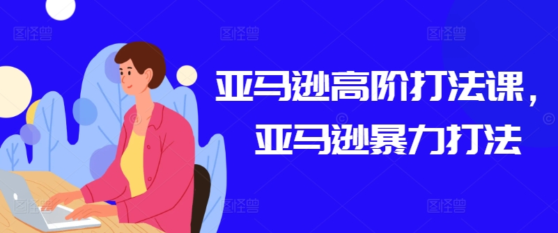 亚马逊高阶打法课，亚马逊暴力打法-猫哥网资源库